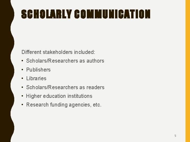 SCHOLARLY COMMUNICATION Different stakeholders included: • Scholars/Researchers as authors • Publishers • Libraries •