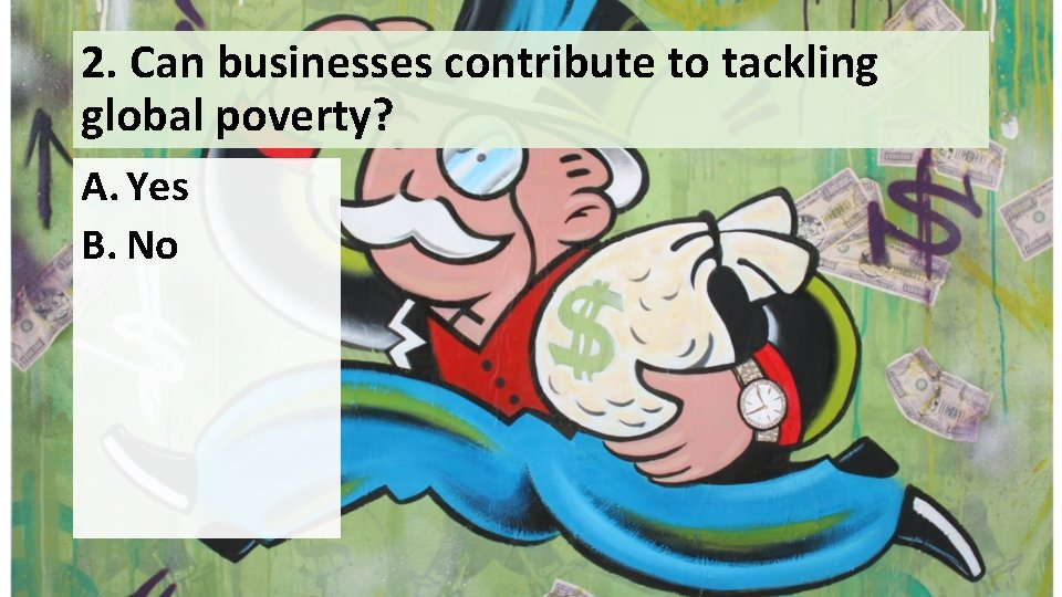 2. Can businesses contribute to tackling global poverty? A. Yes B. No 