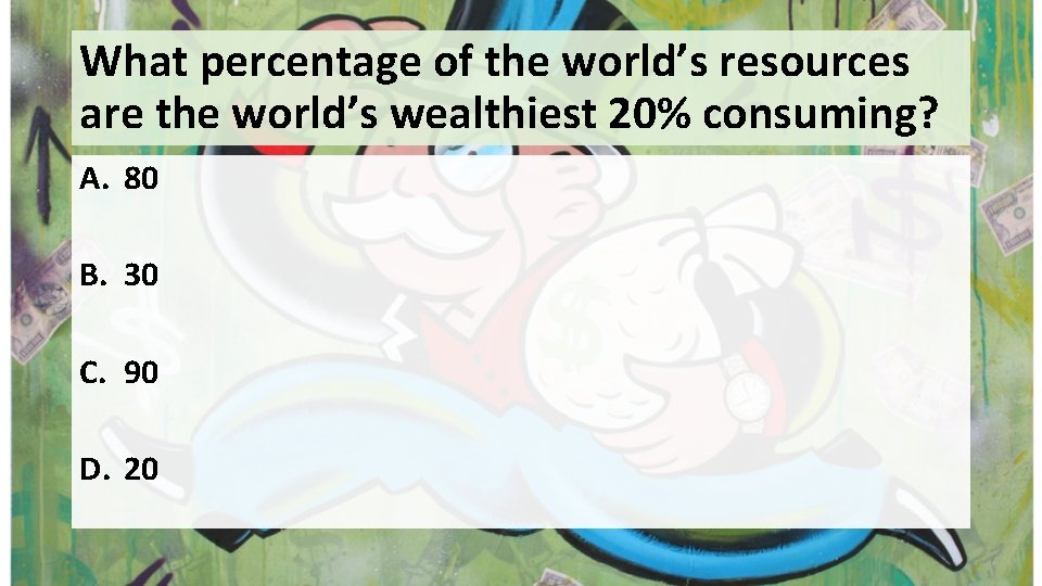 What percentage of the world’s resources are the world’s wealthiest 20% consuming? A. 80