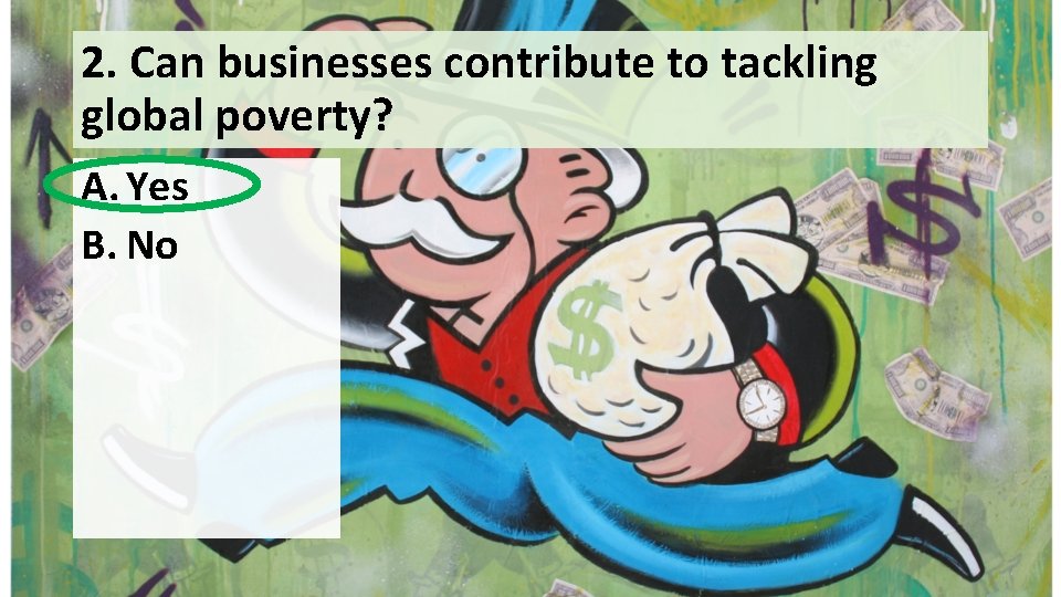 2. Can businesses contribute to tackling global poverty? A. Yes B. No 