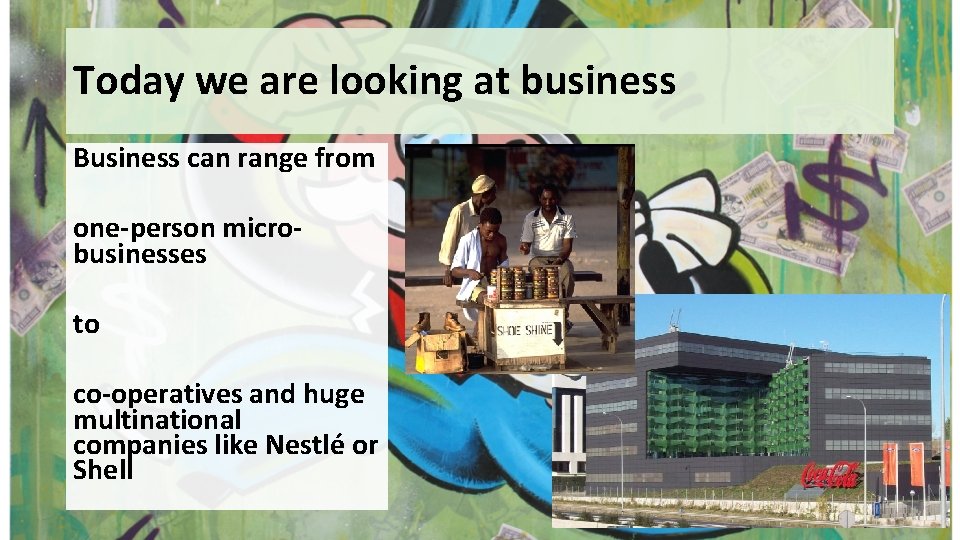 Today we are looking at business Business can range from one-person microbusinesses to co-operatives