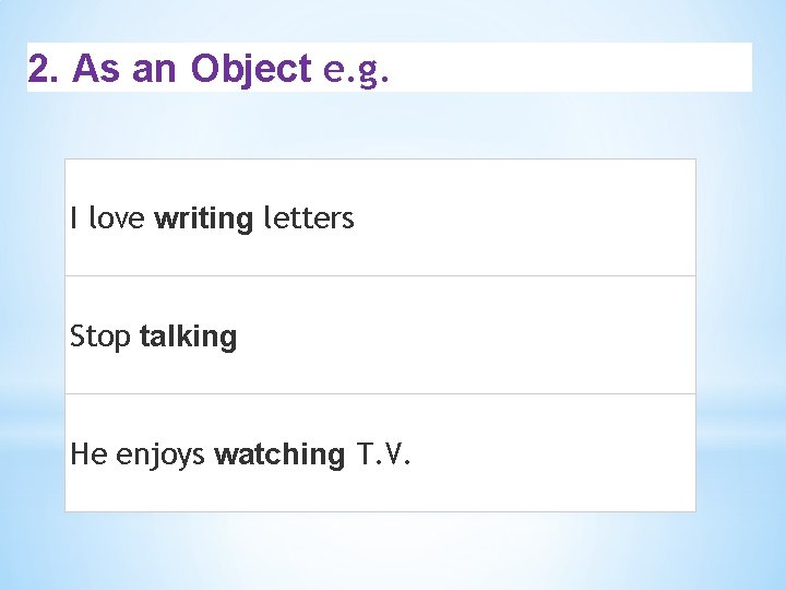 2. As an Object e. g. I love writing letters Stop talking He enjoys