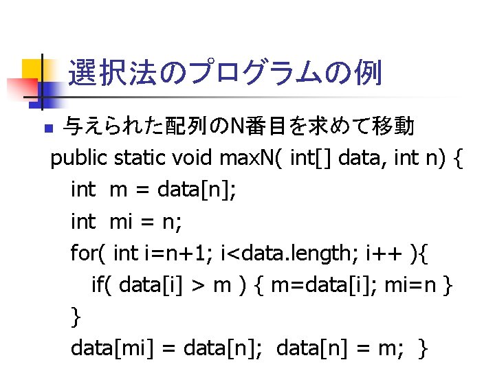 選択法のプログラムの例 与えられた配列のN番目を求めて移動 public static void max. N( int[] data, int n) { int m