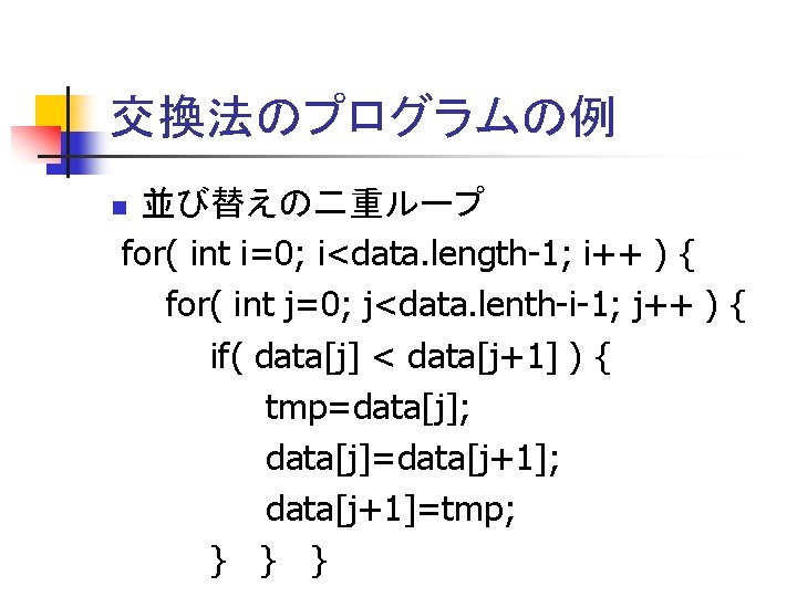 交換法のプログラムの例 並び替えの二重ループ for( int i=0; i<data. length-1; i++ ) { for( int j=0; j<data.