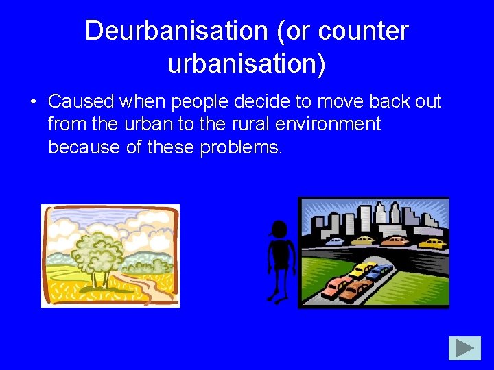 Deurbanisation (or counter urbanisation) • Caused when people decide to move back out from