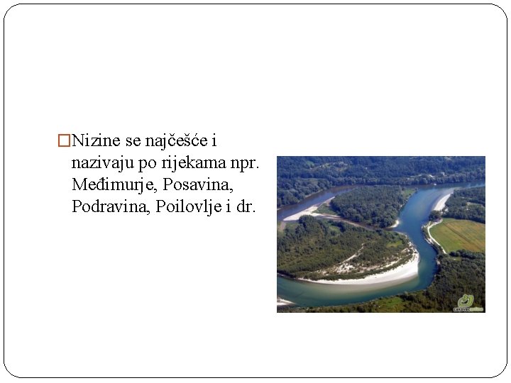 �Nizine se najčešće i nazivaju po rijekama npr. Međimurje, Posavina, Podravina, Poilovlje i dr.