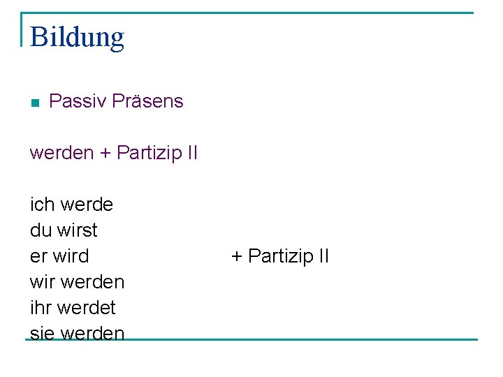 Bildung n Passiv Präsens werden + Partizip II ich werde du wirst er wird