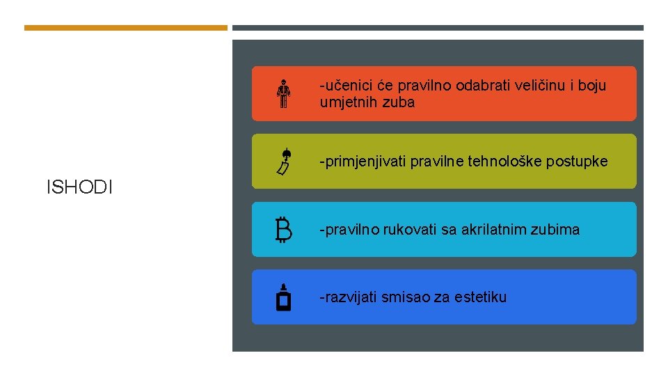 -učenici će pravilno odabrati veličinu i boju umjetnih zuba -primjenjivati pravilne tehnološke postupke ISHODI