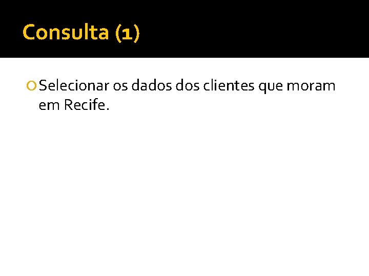 Consulta (1) Selecionar os dados clientes que moram em Recife. 