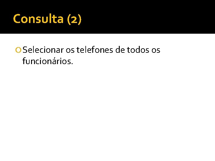 Consulta (2) Selecionar os telefones de todos os funcionários. 