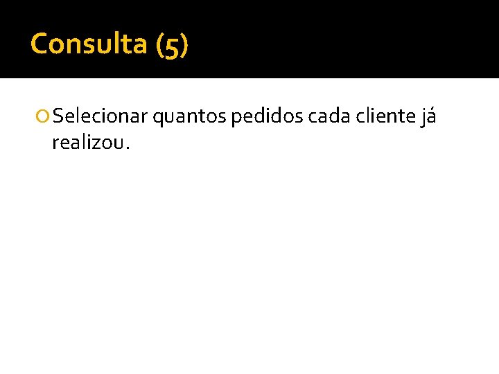 Consulta (5) Selecionar quantos pedidos cada cliente já realizou. 