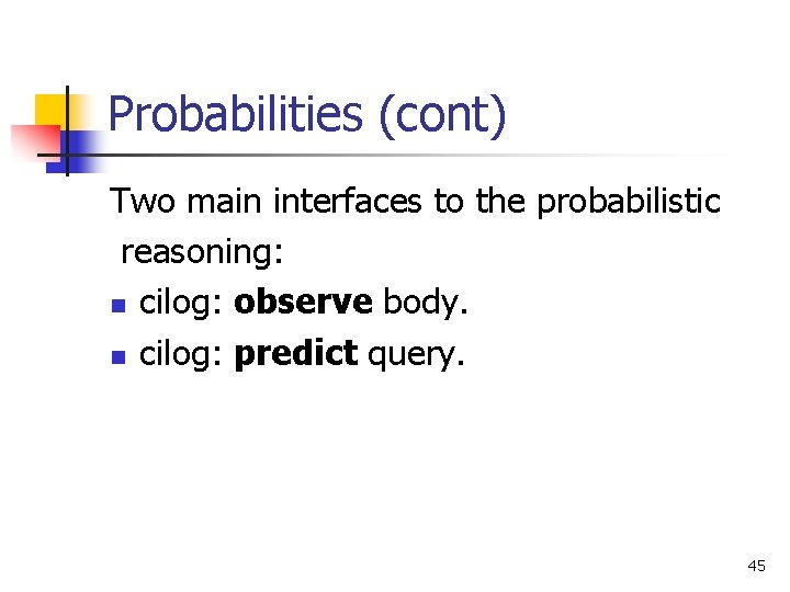 Probabilities (cont) Two main interfaces to the probabilistic reasoning: n cilog: observe body. n