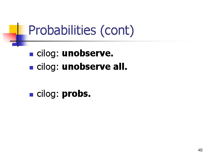 Probabilities (cont) n cilog: unobserve all. n cilog: probs. n 48 