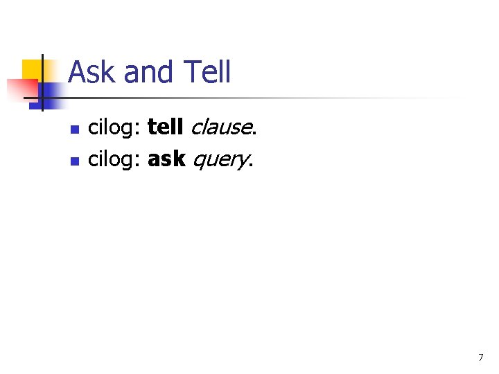 Ask and Tell n n cilog: tell clause. cilog: ask query. 7 