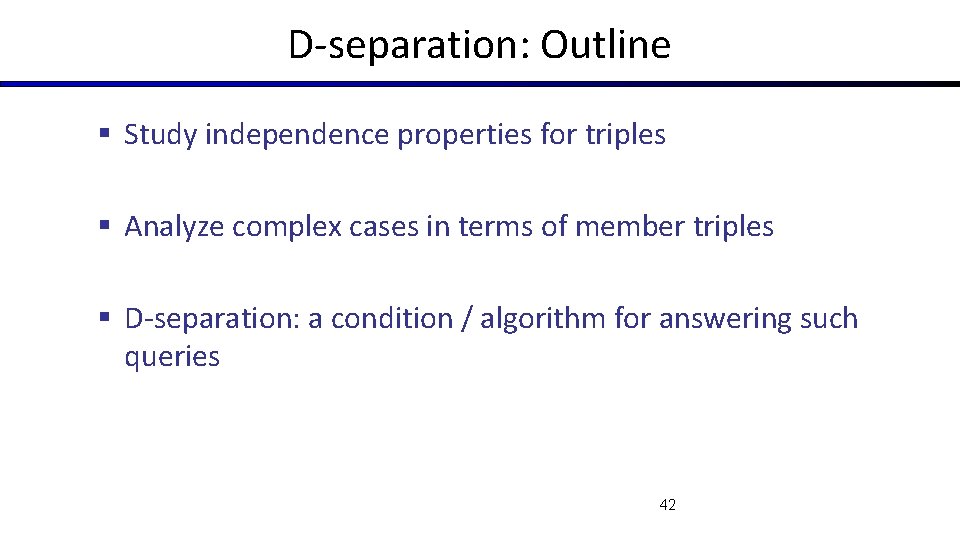 D-separation: Outline § Study independence properties for triples § Analyze complex cases in terms