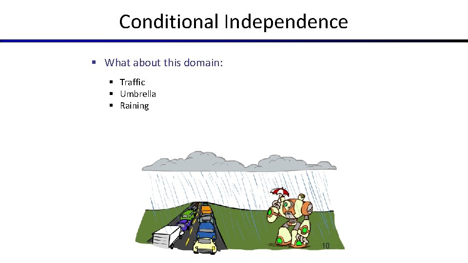 Conditional Independence § What about this domain: § Traffic § Umbrella § Raining 10