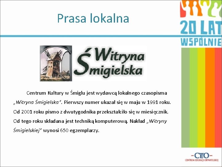 Prasa lokalna Centrum Kultury w Śmiglu jest wydawcą lokalnego czasopisma „Witryna Śmigielska”. Pierwszy numer