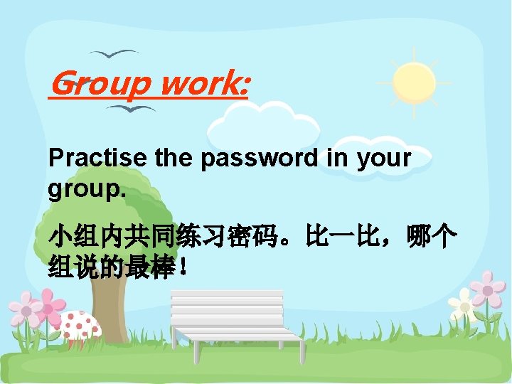 Group work: Practise the password in your group. 小组内共同练习密码。比一比，哪个 组说的最棒！ 