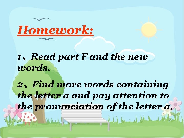 Homework: 1、Read part F and the new words. 2、Find more words containing the letter