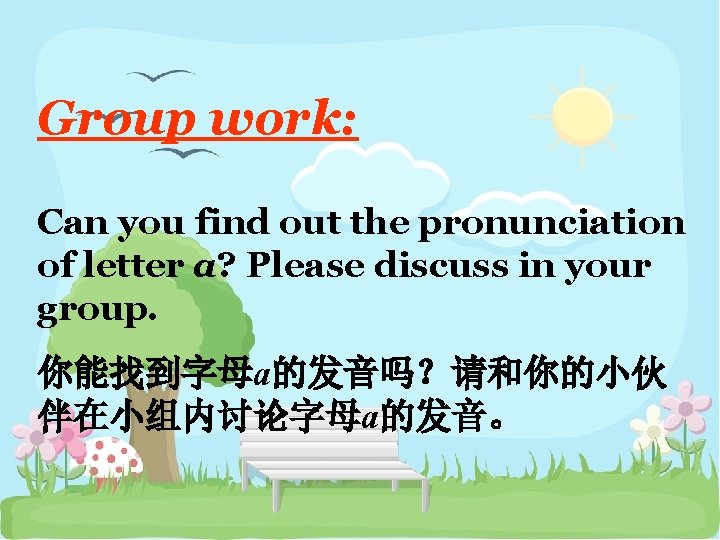 Group work: Can you find out the pronunciation of letter a? Please discuss in