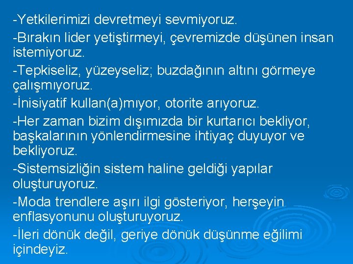 -Yetkilerimizi devretmeyi sevmiyoruz. -Bırakın lider yetiştirmeyi, çevremizde düşünen insan istemiyoruz. -Tepkiseliz, yüzeyseliz; buzdağının altını