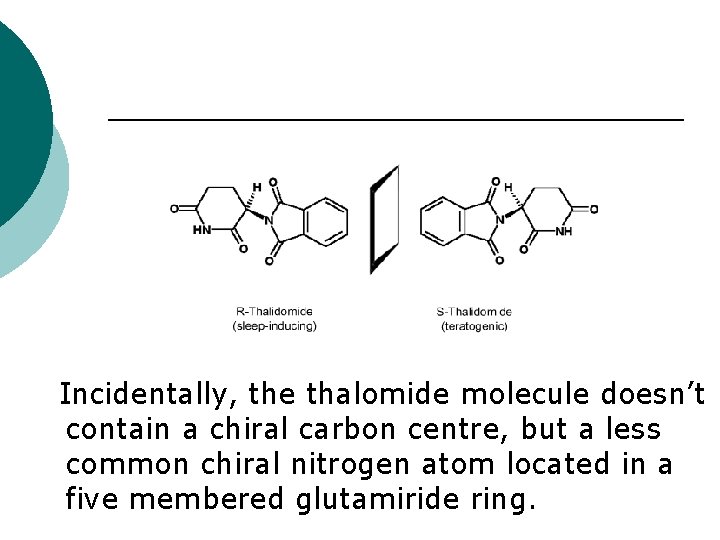 Incidentally, the thalomide molecule doesn’t contain a chiral carbon centre, but a less common