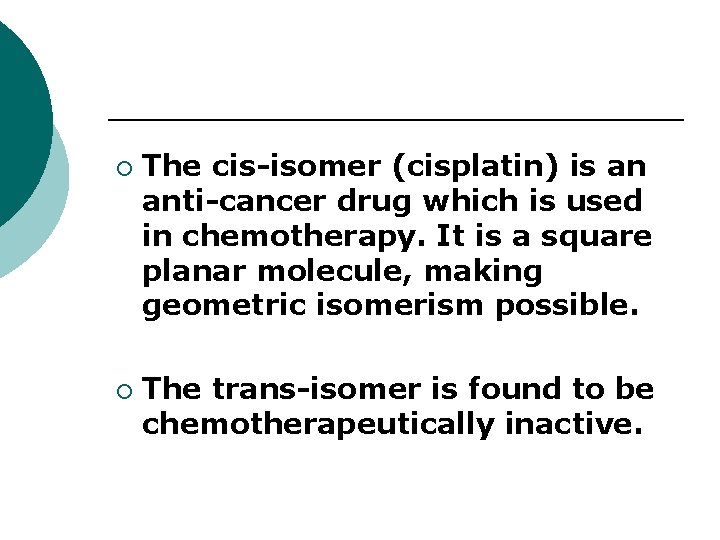 ¡ ¡ The cis-isomer (cisplatin) is an anti-cancer drug which is used in chemotherapy.