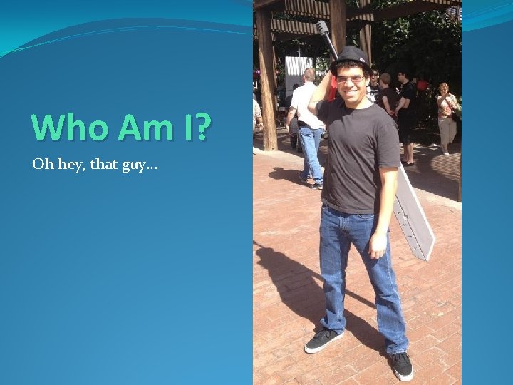 Who Am I? Oh hey, that guy… 