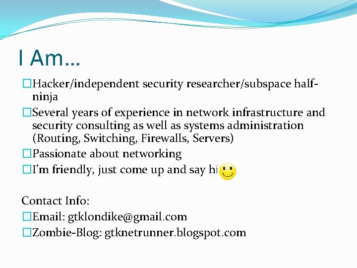 I Am… �Hacker/independent security researcher/subspace halfninja �Several years of experience in network infrastructure and