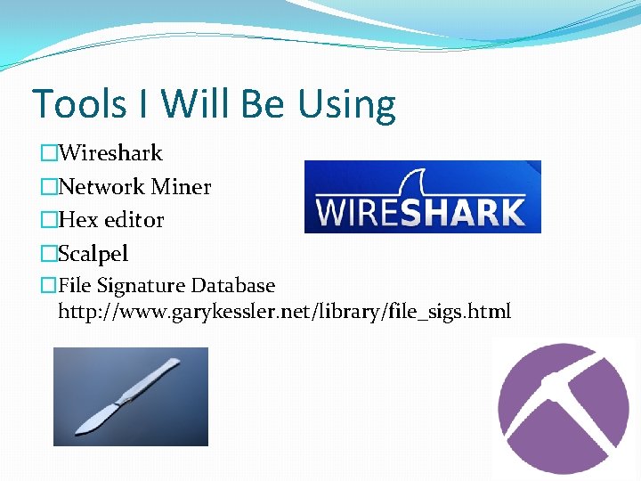 Tools I Will Be Using �Wireshark �Network Miner �Hex editor �Scalpel �File Signature Database