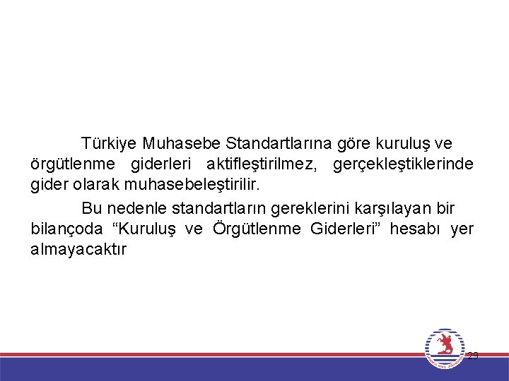 Türkiye Muhasebe Standartlarına göre kuruluş ve örgütlenme giderleri aktifleştirilmez, gerçekleştiklerinde gider olarak muhasebeleştirilir. Bu