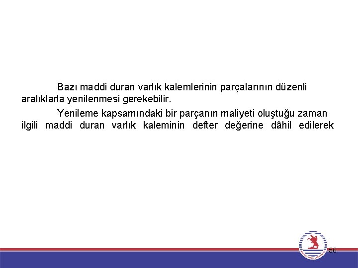 Bazı maddi duran varlık kalemlerinin parçalarının düzenli aralıklarla yenilenmesi gerekebilir. Yenileme kapsamındaki bir parçanın