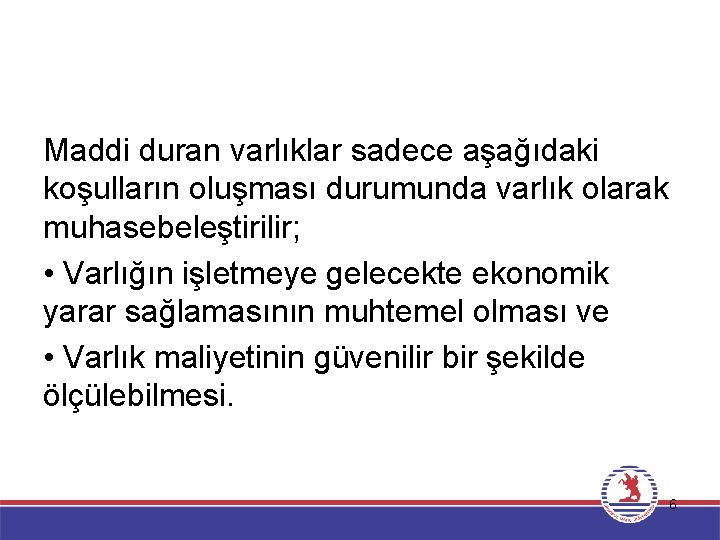 Maddi duran varlıklar sadece aşağıdaki koşulların oluşması durumunda varlık olarak muhasebeleştirilir; • Varlığın işletmeye