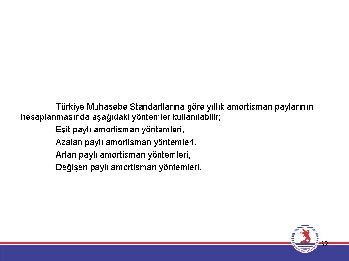 Türkiye Muhasebe Standartlarına göre yıllık amortisman paylarının hesaplanmasında aşağıdaki yöntemler kullanılabilir; Eşit paylı amortisman