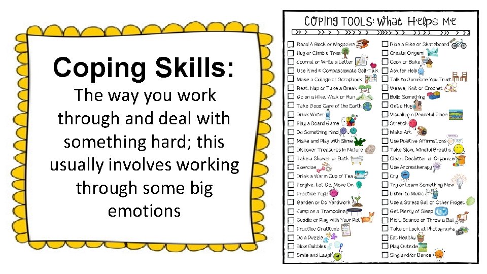 Coping Skills: The way you work through and deal with something hard; this usually