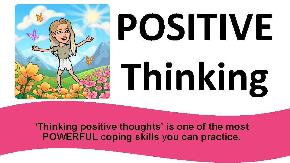 POSITIVE Thinking ‘Thinking positive thoughts’ is one of the most POWERFUL coping skills you