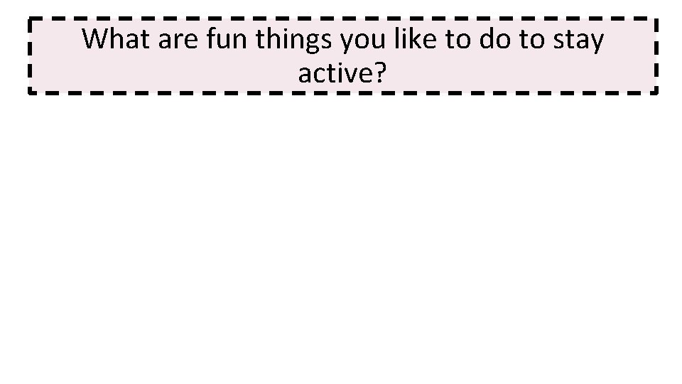 What are fun things you like to do to stay active? 