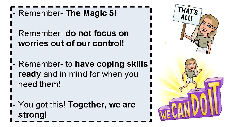 - Remember- The Magic 5! - Remember- do not focus on worries out of