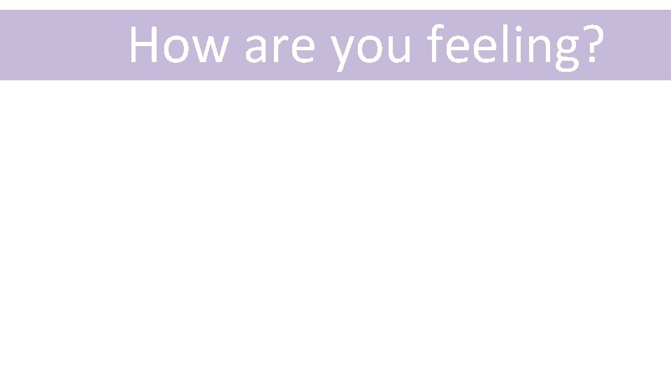 How are you feeling? 