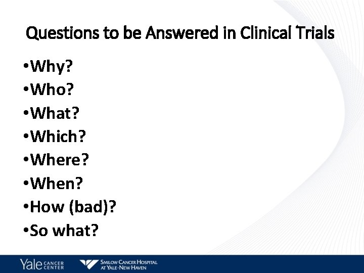 Questions to be Answered in Clinical Trials • Why? • Who? • What? •