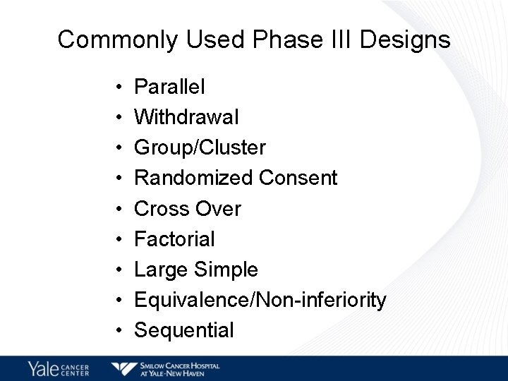 Commonly Used Phase III Designs • • • Parallel Withdrawal Group/Cluster Randomized Consent Cross