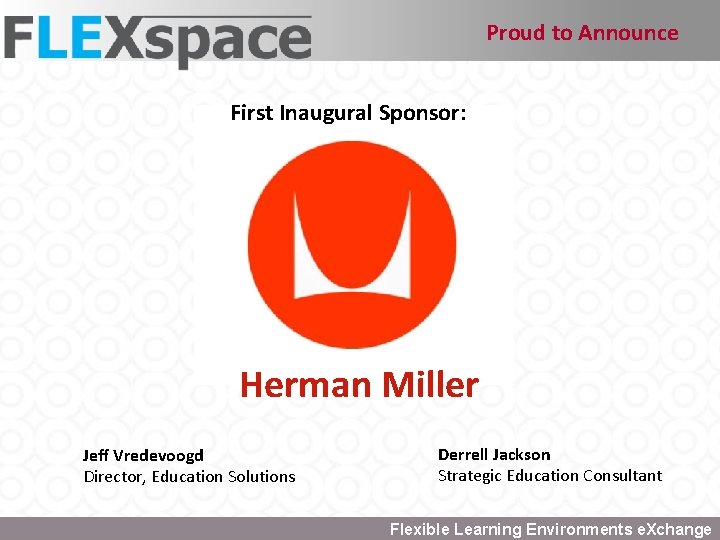 Proud to Announce First Inaugural Sponsor: Herman Miller Jeff Vredevoogd Director, Education Solutions Flexible