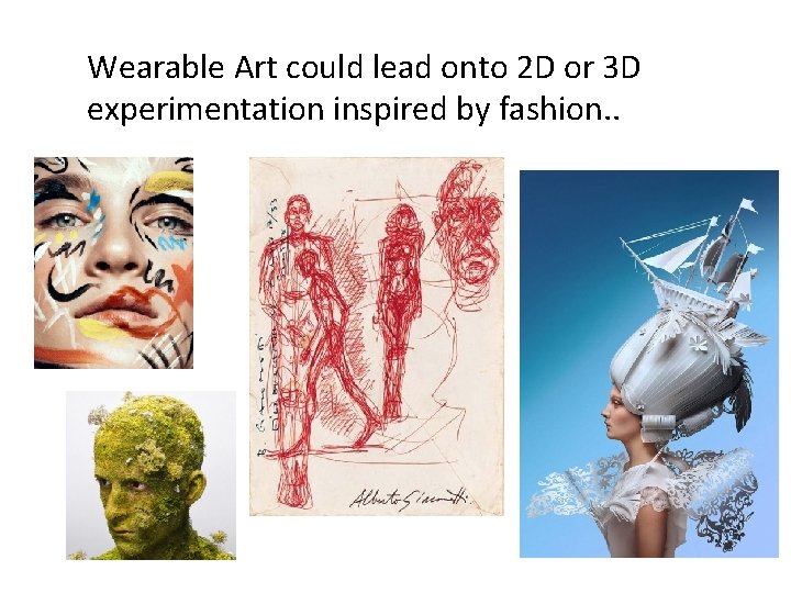 Wearable Art could lead onto 2 D or 3 D experimentation inspired by fashion.