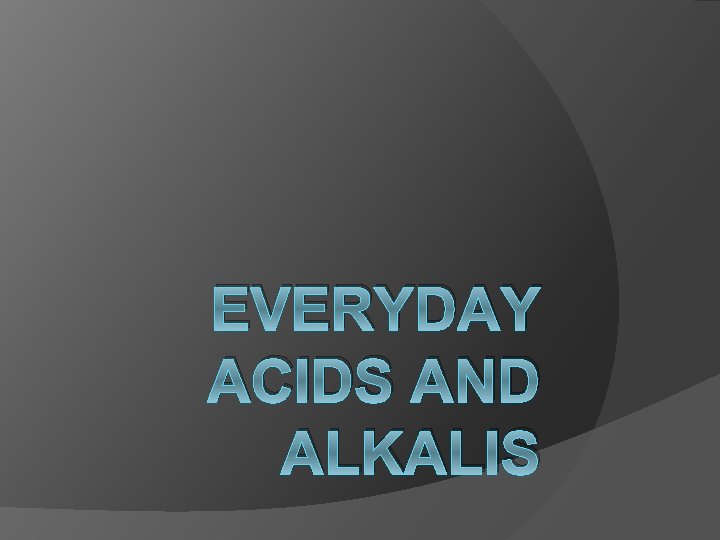 EVERYDAY ACIDS AND ALKALIS 