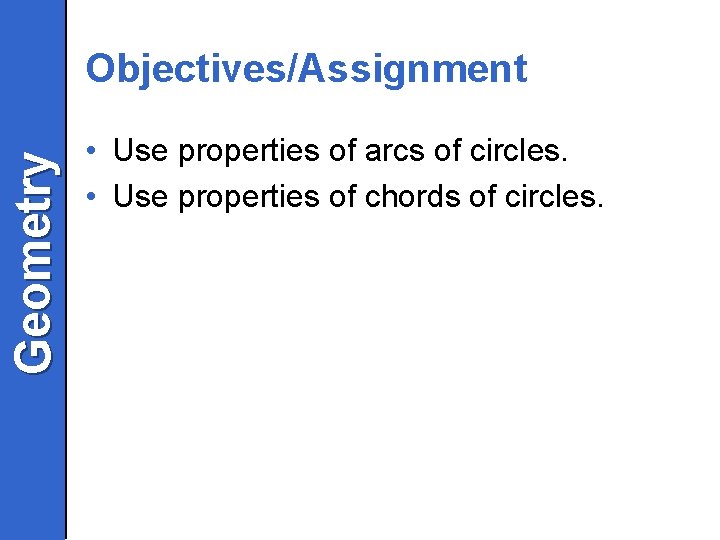 Geometry Objectives/Assignment • Use properties of arcs of circles. • Use properties of chords