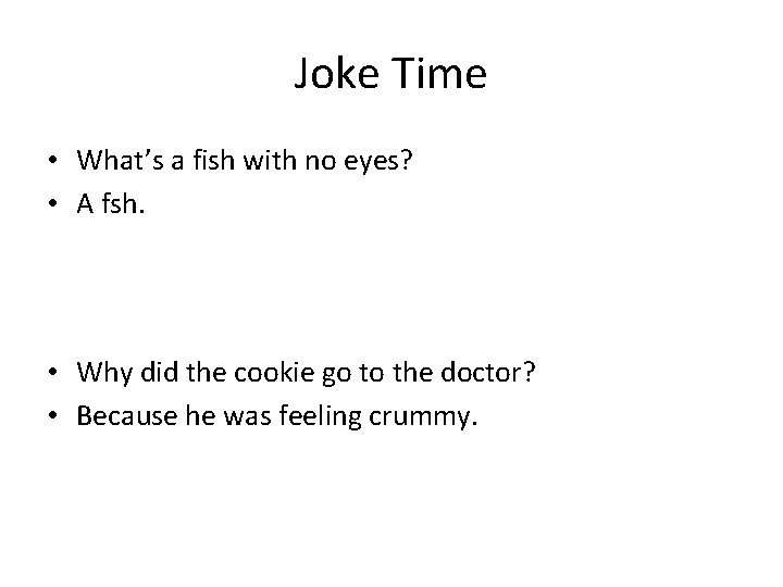 Joke Time • What’s a fish with no eyes? • A fsh. • Why