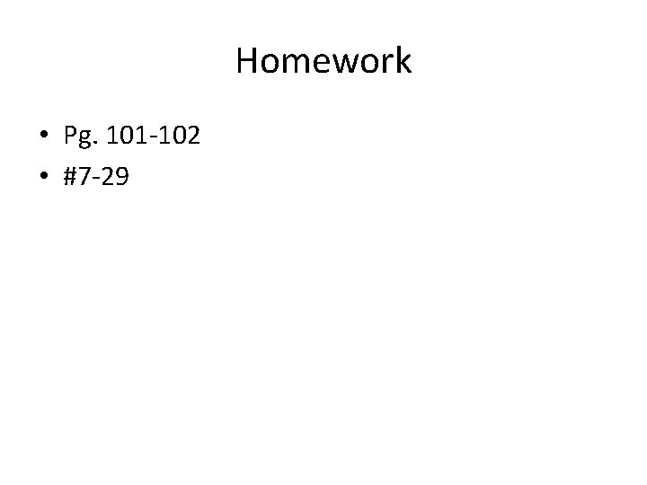 Homework • Pg. 101 -102 • #7 -29 