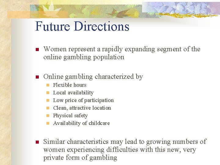 Future Directions n Women represent a rapidly expanding segment of the online gambling population