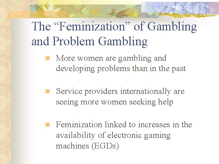 The “Feminization” of Gambling and Problem Gambling n More women are gambling and developing