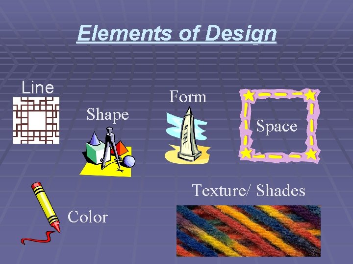Elements of Design Line Shape Form Space Texture/ Shades Color 